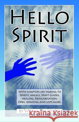 Hello Spirit: Talking to Spirits, Angels, Spirit Guides, Healing, Reincarnation, Orbs, Dowsing and much more Davidson, Wilma 9781532733161