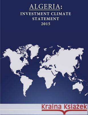 Algeria: Investment Climate Statement 2015 United States Department of State        Penny Hill Press 9781532733734 Createspace Independent Publishing Platform