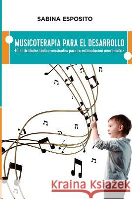 Musicoterapia para el desarrollo: 40 actividades ludico-musicales para la estimulacion neuromotriz Esposito, Sabina 9781532734861