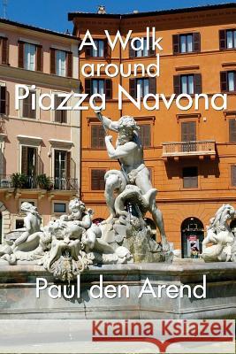 A Walking Tour around Piazza Navona: A guided walk in Rome Den Arend, Paul 9781532735653 Createspace Independent Publishing Platform