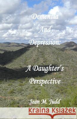 Dementia and Depression: A Daughter's Perspective Jean M. Judd 9781532735912 Createspace Independent Publishing Platform