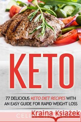 Keto: 77 Delicious Keto Diet Recipes with an Easy Guide for Rapid Weight Loss Celine Walker 9781532736452 Createspace Independent Publishing Platform
