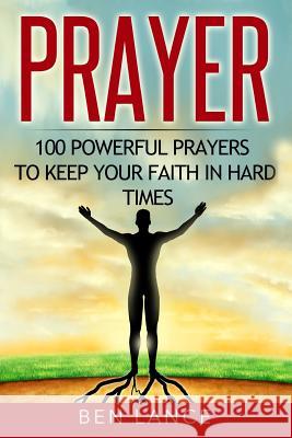 Prayer: 100 Powerful Prayers to Keep Your Faith in Hard Times Ben Lance 9781532736605