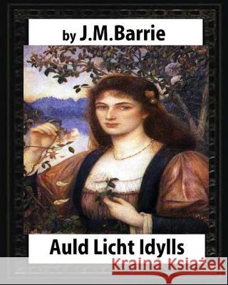 Auld Licht Idylls, by J. M. Barrie: the novels (illustrated) Barrie, James Matthew 9781532737497