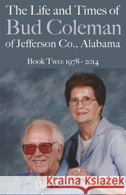 The Life and Times of Bud Coleman of Jefferson County, Alabama: Book Two: 1978 - 2014 Bill Coleman 9781532738128 Createspace Independent Publishing Platform