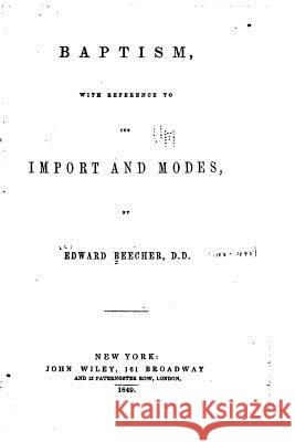 Baptism, With Reference to Its Import and Modes Beecher, Edward 9781532738777 Createspace Independent Publishing Platform