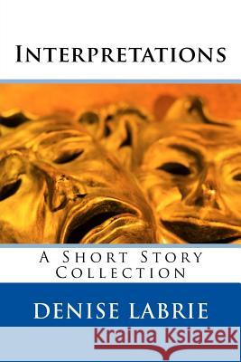 Interpretations: A Short Story Collection Denise Labrie 9781532738999 Createspace Independent Publishing Platform