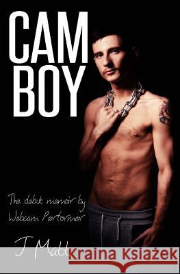 Cam Boy: The debut memoir by Webcam Performer J Matt Matt, J. 9781532739033 Createspace Independent Publishing Platform