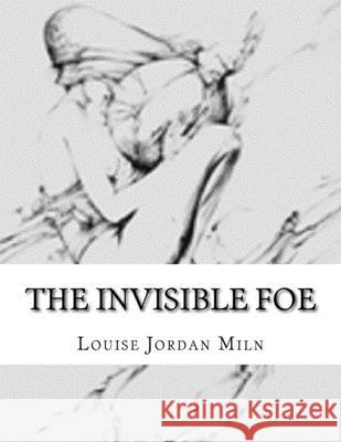 The Invisible Foe Louise Jordan Miln 9781532740350 Createspace Independent Publishing Platform