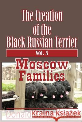 The Creation of the Black Russian Terrier: Moscow Families Donald B. Anderson 9781532745447