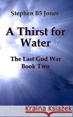 A Thirst for Water: The Last God War: Book Two Stephen B5 Jones 9781532745959