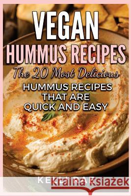 Vegan Hummus Recipes: The 20 Most Delicious Hummus Recipes That Are Quick and Easy Kelli Rae 9781532746338 Createspace Independent Publishing Platform