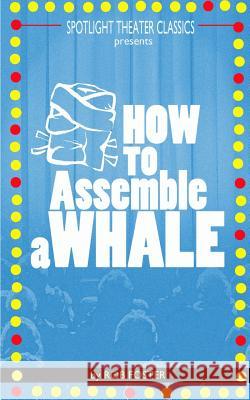 How To Assemble A Whale: A Full Length Play for the Stage Foster, Rob 9781532747229 Createspace Independent Publishing Platform