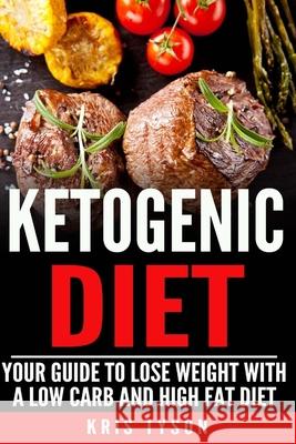 Ketogenic Diet: Your Guide To Lose Weight With A Low Carb And High Fat Diet Kris Tyson 9781532749667