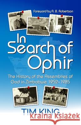 In Search of Ophir: The History of the Assemblies of God in Zimbabwe 1952-1985 Tim King 9781532750991 Createspace Independent Publishing Platform