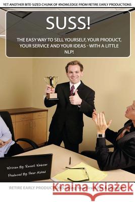 Suss!: The Easy Way to Sell Yourself, Your Product, Your Service and Your Ideas - with a little NLP! Aldred, Peter 9781532751288 Createspace Independent Publishing Platform