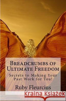 Breadcrumbs of Ultimate Freedom: Secrets to Making Your Past Work for You! Ruby Fleurcius 9781532754906 Createspace Independent Publishing Platform