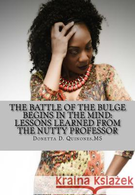 The Battle of the Bulge Begins in the Mind: Lessons Learned from the Nutty Professor Donetta D. Quinone Aimee Brown 9781532756429 Createspace Independent Publishing Platform