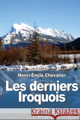 Les derniers Iroquois Chevalier, Henri-Emile 9781532757594
