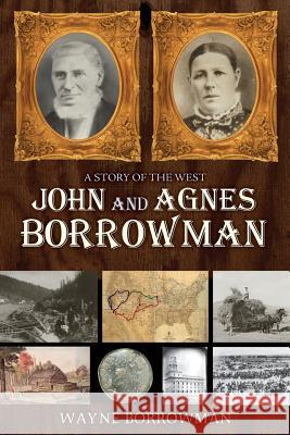 A Story of the West: John and Agnes Borrowman Wayne Borrowman 9781532760181