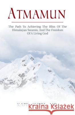 Atmamun: The path to achieving the bliss of the Himalayan Swamis. And the freedom of a living God. Gupta MD, Kapil 9781532762727