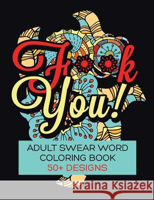 F**K You! Adult Swear Word Coloring Book: Over 50 Designs! Awakening, Rude 9781532764868 Createspace Independent Publishing Platform
