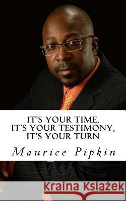 It's Your Time, It's Your Testimony, It's Your Turn Maurice Pipkin 9781532766541