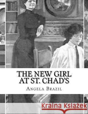 The New Girl at St. Chad's: A Story of School Life Angela Brazil 9781532766824 Createspace Independent Publishing Platform