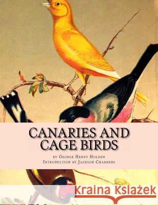 Canaries and Cage Birds: Canaries Book 1 George Henry Holden Jackson Chambers 9781532768859 Createspace Independent Publishing Platform