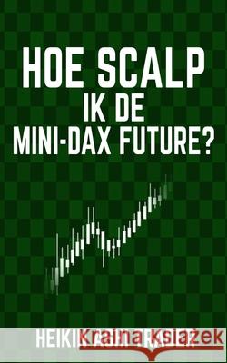 Hoe scalp ik de Mini-DAX-Future? Ashi Trader, Heikin 9781532771064 Createspace Independent Publishing Platform