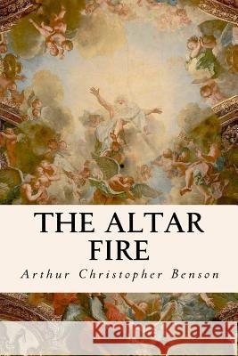 The Altar Fire Arthur Christopher Benson 9781532771194 Createspace Independent Publishing Platform