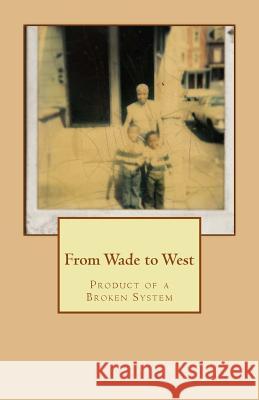 From Wade to West (Product Of A Broken System) West, Ralph Thomas 9781532771316 Createspace Independent Publishing Platform