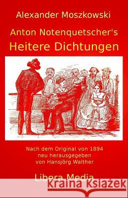 Anton Notenquetscher's Heitere Dichtungen: Kommentierte Ausgabe Hansjorg Walther Hansjorg Walther Alexander Moszkowski 9781532772078 Createspace Independent Publishing Platform