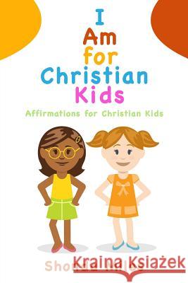 I am for Christian Kids: Affirmations for Christian Kids Miles, Shonda 9781532773341 Createspace Independent Publishing Platform