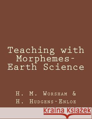 Teaching with Morphemes-Earth Science H. Hudgens-Enloe H. M. Worsham 9781532774690 Createspace Independent Publishing Platform