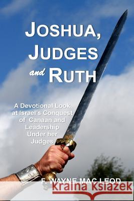 Joshua, Judges and Ruth: A Devotional Look at the Conquest of Canaan and Israel's Leadership Under her Judges Mac Leod, F. Wayne 9781532776878 Createspace Independent Publishing Platform