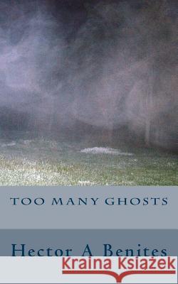 Too Many Ghosts Hector a. Benites 9781532777080 Createspace Independent Publishing Platform