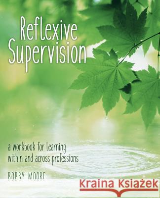 Reflexive Supervision: a workbook for learning within and across professions Moore, Bobby 9781532778483 Createspace Independent Publishing Platform