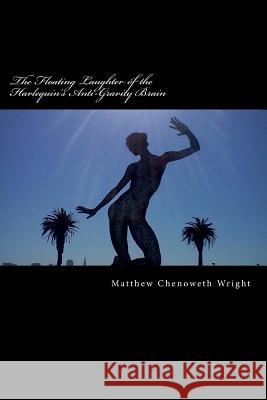 The Floating Laughter of the Harlequin's Anti-Gravity Brain: Poems by Matthew Chenoweth Wright Matthew Chenoweth Wright 9781532780899 Createspace Independent Publishing Platform