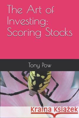 The Art of Investing: Scoring Stocks Tony Pow 9781532781667 Createspace Independent Publishing Platform