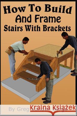 How To Build And Frame Stairs With Brackets Greg Vande 9781532781889 Createspace Independent Publishing Platform