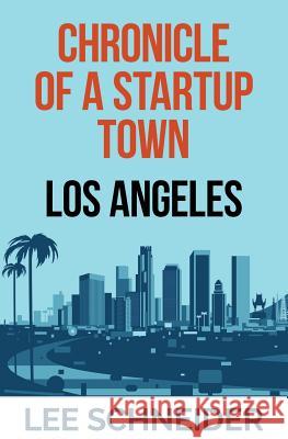 Chronicle of a Startup Town: Los Angeles Lee Schneider 9781532782046 Createspace Independent Publishing Platform