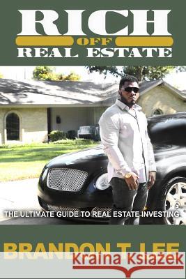 Rich Off Real Estate: The Ultimate Guide To Real Estate Investing Lee, Brandon T. 9781532782275 Createspace Independent Publishing Platform