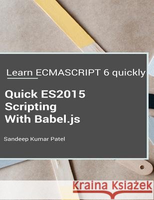 Quick ES2015 Scripting Using Babel.js: Learn ES6 important features quickly Patel, Sandeep Kumar 9781532783869