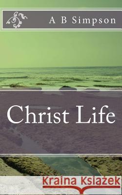 Christ Life A. B. Simpson 9781532784415 Createspace Independent Publishing Platform