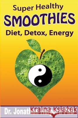Super Healthy Smoothies for Wellness, Detox, Diet & Energy: Nutritionally, Energetically & Seasonally Balanced Smoothie System Dr Jonathan Halper 9781532784606
