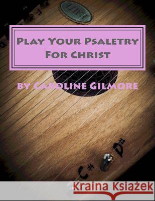 Play Your Psaltery For Christ: Without learning to read Music Gilmore, Caroline 9781532784811 Createspace Independent Publishing Platform