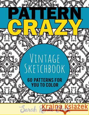 Pattern Crazy: Vintage Sketches - Adult Coloring Book: 60 vintage sketch patterns for you to color Clark, Sarah Renae 9781532787355