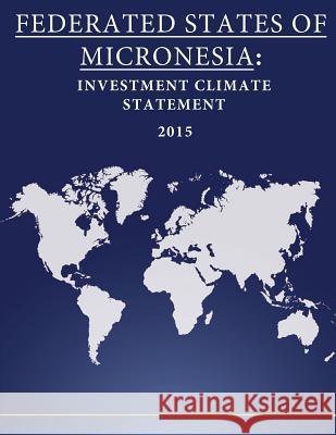 Federated States of Micronesia: Investment Climate Statement 2015 United States Department of State        Penny Hill Press 9781532787652 Createspace Independent Publishing Platform