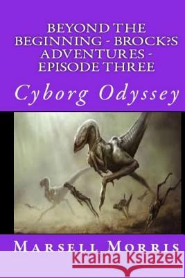 Beyond the Beginning - Brock's Adventures - Episode Three: Cyborg Odyssey Morris, Marsell 9781532788543 Createspace Independent Publishing Platform